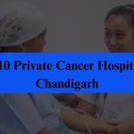 Top 10 Private Cancer Hospitals in Chandigarh