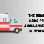 The Benefit of Using Private Ambulance Service in Hyderabad