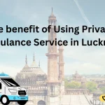 The benefit of Using Private Ambulance Service in Lucknow