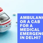 Why to Choose Ambulance or a Cab in Medical Emergency in Delhi