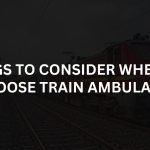 Things to Consider when you choose Train Ambulance